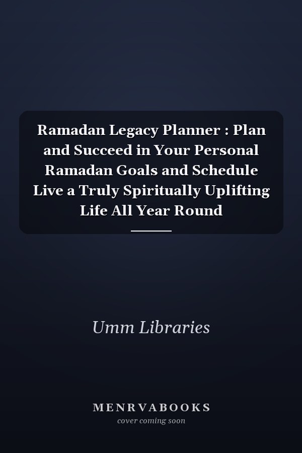Ramadan Legacy Planner : Plan and Succeed in Your Personal Ramadan Goals and Schedule Live a Truly Spiritually Uplifting Life All Year Round