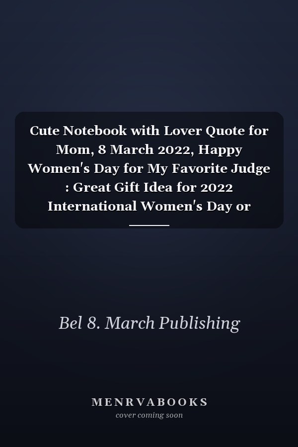 Cute Notebook with Lover Quote for Mom, 8 March 2022, Happy Women's Day for My Favorite Judge : Great Gift Idea for 2022 International Women's Day or Mother's Day, Notebook Journal for Judges, Break the Bias, Women's Day Choose to Challenge 2022 Feminism