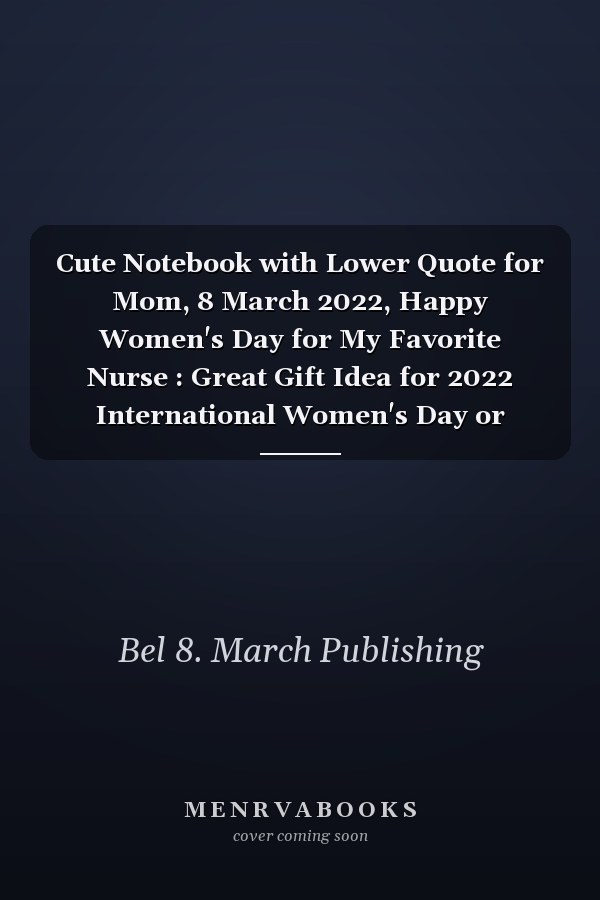 Cute Notebook with Lower Quote for Mom, 8 March 2022, Happy Women's Day for My Favorite Nurse : Great Gift Idea for 2022 International Women's Day or Mother's Day, Notebook Journal for Nursing, Break the Bias, Women's Day Choose to Challenge 2022 Feminism