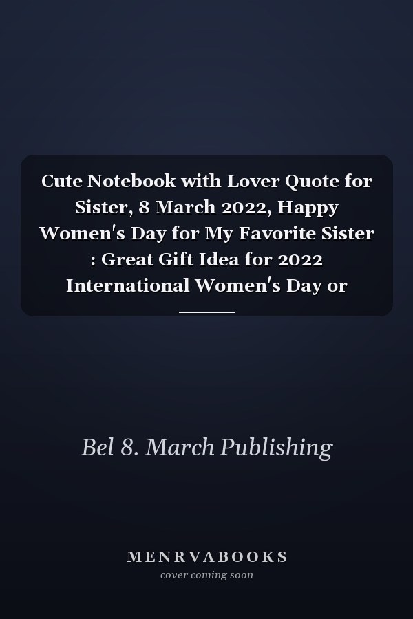 Cute Notebook with Lover Quote for Sister, 8 March 2022, Happy Women's Day for My Favorite Sister : Great Gift Idea for 2022 International Women's Day or Mother's Day, Funny Gift for Sister, Break the Bias, Women's Day Choose to Challenge 2022 Feminism