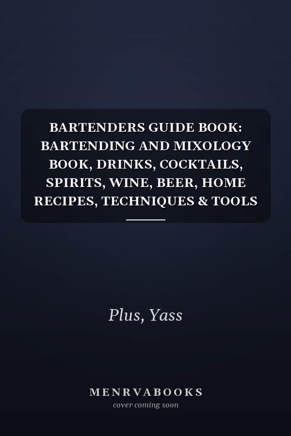 BARTENDERS GUIDE BOOK: BARTENDING AND MIXOLOGY BOOK, DRINKS, COCKTAILS, SPIRITS, WINE, BEER, HOME RECIPES, TECHNIQUES & TOOLS