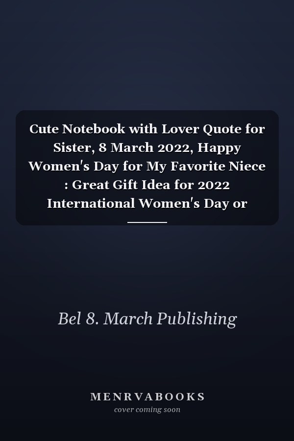 Cute Notebook with Lover Quote for Sister, 8 March 2022, Happy Women's Day for My Favorite Niece : Great Gift Idea for 2022 International Women's Day or Mother's Day, Funny Gift for Niece, Break the Bias, Women's Day Choose to Challenge 2022 Feminism