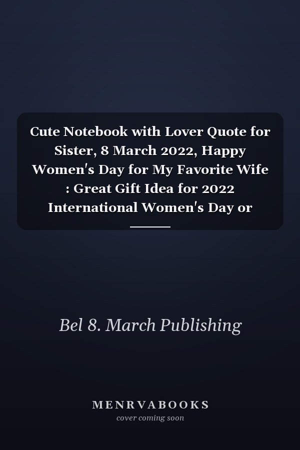 Cute Notebook with Lover Quote for Sister, 8 March 2022, Happy Women's Day for My Favorite Wife : Great Gift Idea for 2022 International Women's Day or Mother's Day, Funny Gift for Wife, Break the Bias, Women's Day Choose to Challenge 2022 Feminism