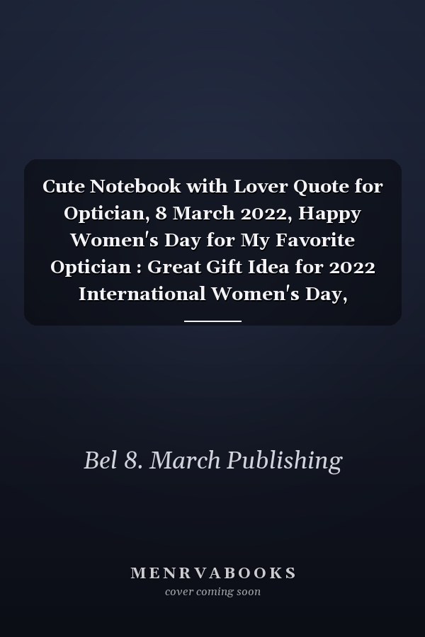 Cute Notebook with Lover Quote for Optician, 8 March 2022, Happy Women's Day for My Favorite Optician : Great Gift Idea for 2022 International Women's Day, Mother's Day, Funny Gift for Optician, Break the Bias, Women's Day Choose to Challenge 2022 Feminis