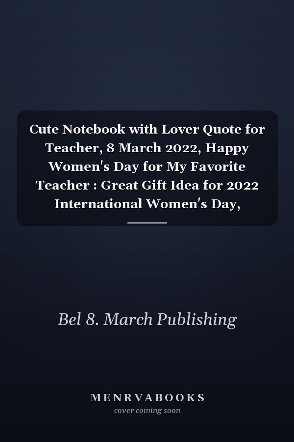 Cute Notebook with Lover Quote for Teacher, 8 March 2022, Happy Women's Day for My Favorite Teacher : Great Gift Idea for 2022 International Women's Day, Mother's Day, Funny Teaching Gift, Break the Bias, Women's Day Choose to Challenge 2022 Feminis
