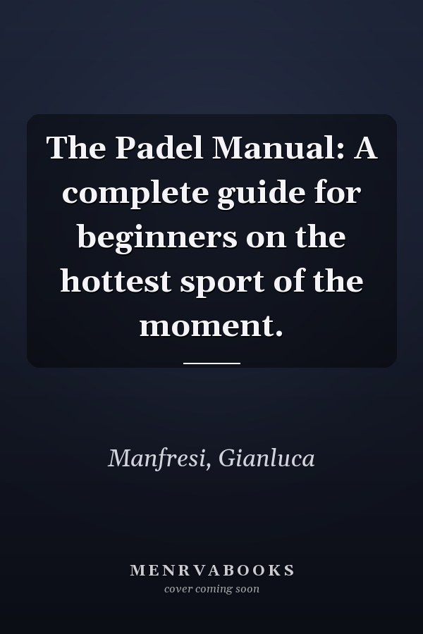 The Padel Manual: A complete guide for beginners on the hottest sport of the moment.