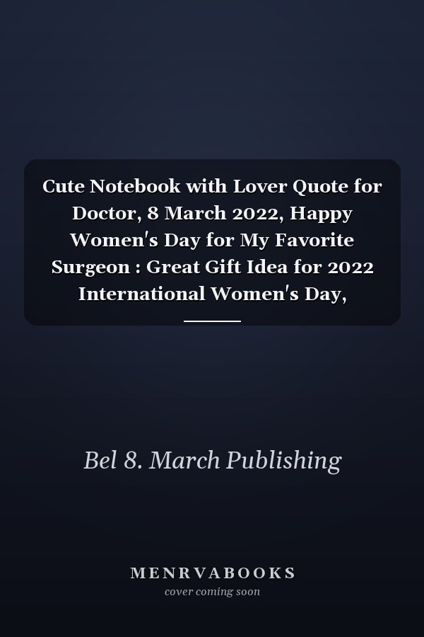 Cute Notebook with Lover Quote for Doctor, 8 March 2022, Happy Women's Day for My Favorite Surgeon : Great Gift Idea for 2022 International Women's Day, Mother's Day, Cute Surgeon Gift, Break the Bias, Women Day Choose to Challenge 2022 Feminist