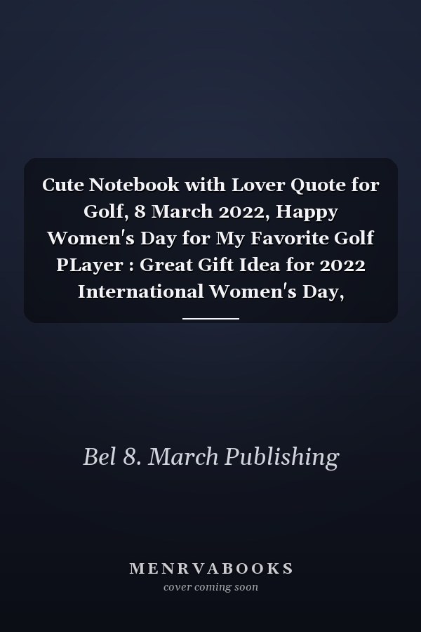 Cute Notebook with Lover Quote for Golf, 8 March 2022, Happy Women's Day for My Favorite Golf PLayer : Great Gift Idea for 2022 International Women's Day, Mother's Day, Fun Gift for Golf Lovers, Break the Bias, Women Day Choose to Challenge 2022 Feminist