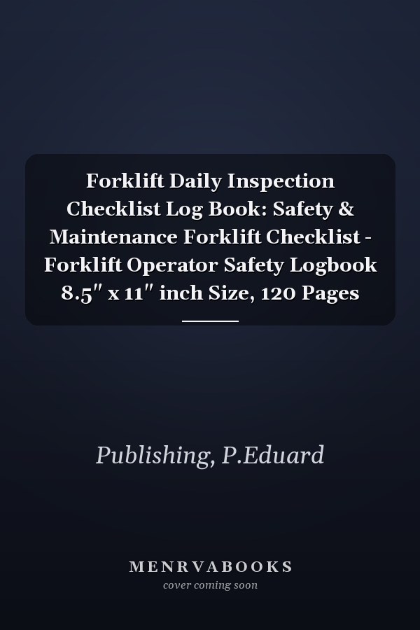 Forklift Daily Inspection Checklist Log Book: Safety & Maintenance Forklift Checklist - Forklift Operator Safety Logbook 8.5" x 11" inch Size, 120 Pages