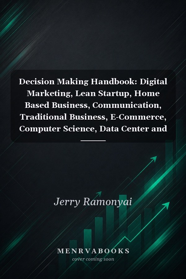 Decision Making Handbook: Digital Marketing, Lean Startup, Home Based Business, Communication, Traditional Business, E-Commerce, Computer Science, Data Center and Visual Merchandising