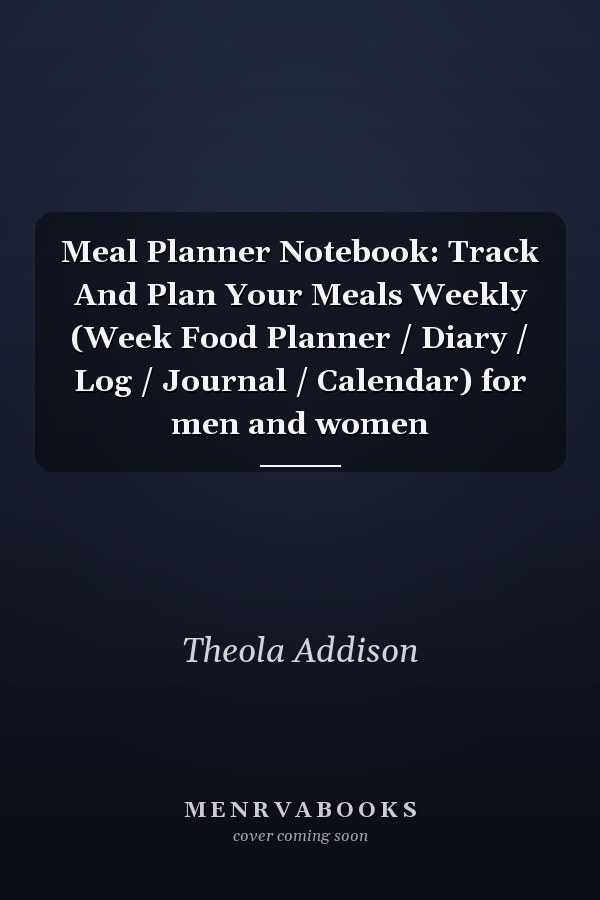 Meal Planner Notebook: Track And Plan Your Meals Weekly (Week Food Planner / Diary / Log / Journal / Calendar) for men and women