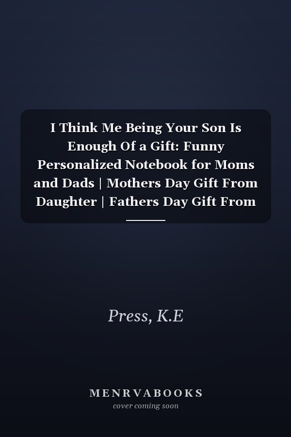 I Think Me Being Your Son Is Enough Of a Gift: Funny Personalized Notebook for Moms and Dads | Mothers Day Gift From Daughter | Fathers Day Gift From Daughter