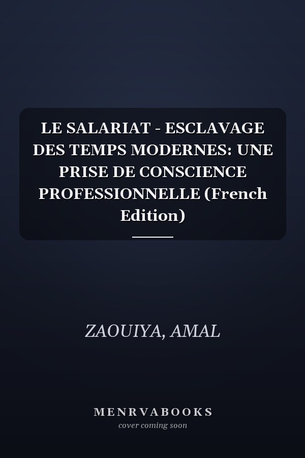 LE SALARIAT - ESCLAVAGE DES TEMPS MODERNES: UNE PRISE DE CONSCIENCE PROFESSIONNELLE (French Edition)