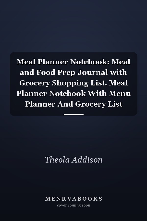 Meal Planner Notebook: Meal and Food Prep Journal with Grocery Shopping List. Meal Planner Notebook With Menu Planner And Grocery List