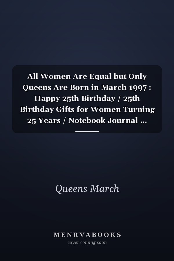 All Women Are Equal but Only Queens Are Born in March 1997 : Happy 25th Birthday / 25th Birthday Gifts for Women Turning 25 Years / Notebook Journal ... Birthday Gift for Women, 120 Pages, 6x9