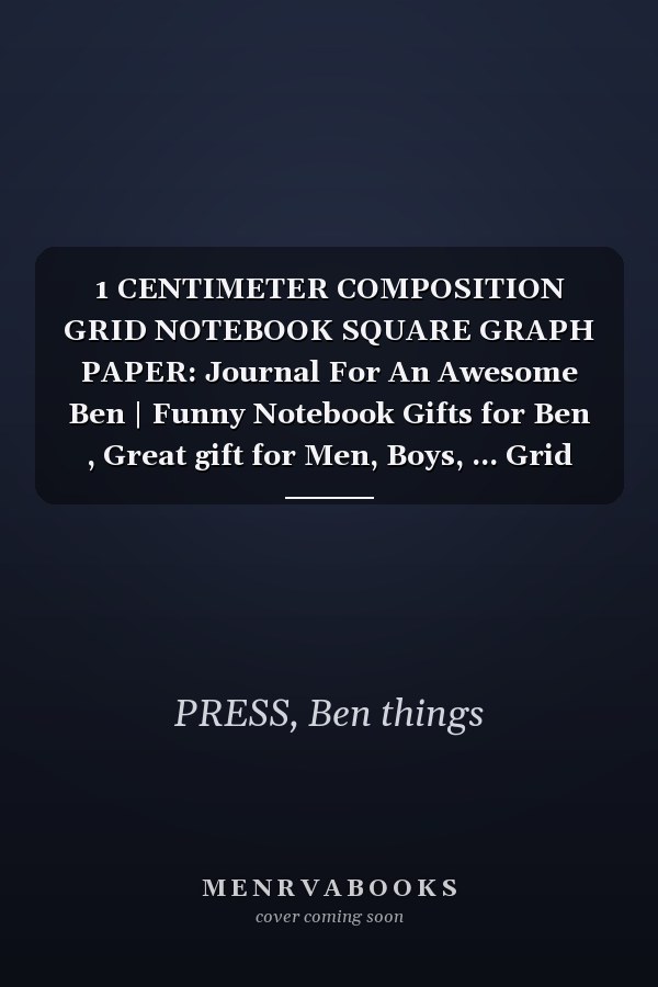 1 CENTIMETER COMPOSITION GRID NOTEBOOK SQUARE GRAPH PAPER: Journal For An Awesome Ben | Funny Notebook Gifts for Ben , Great gift for Men, Boys, ... Grid Notebook | 120 Pages | Ben Notebook