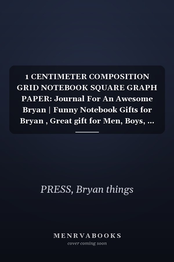 1 CENTIMETER COMPOSITION GRID NOTEBOOK SQUARE GRAPH PAPER: Journal For An Awesome Bryan | Funny Notebook Gifts for Bryan , Great gift for Men, Boys, ... Grid Notebook | 120 Pages | Bryan Notebook