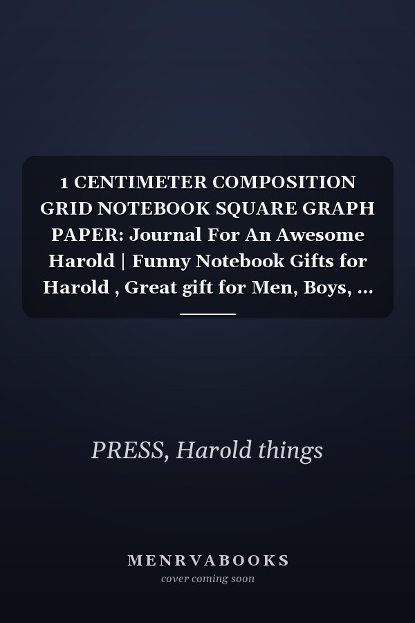 1 CENTIMETER COMPOSITION GRID NOTEBOOK SQUARE GRAPH PAPER: Journal For An Awesome Harold | Funny Notebook Gifts for Harold , Great gift for Men, Boys, ... Grid Notebook | 120 Pages | Harold Notebook