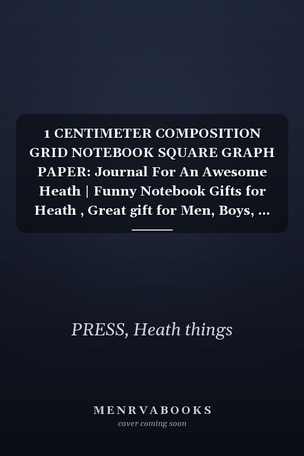1 CENTIMETER COMPOSITION GRID NOTEBOOK SQUARE GRAPH PAPER: Journal For An Awesome Heath | Funny Notebook Gifts for Heath , Great gift for Men, Boys, ... Grid Notebook | 120 Pages | Heath Notebook