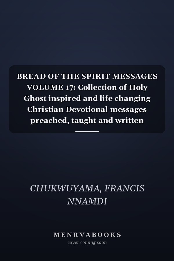 BREAD OF THE SPIRIT MESSAGES VOLUME 17: Collection of Holy Ghost inspired and life changing Christian Devotional messages preached, taught and written