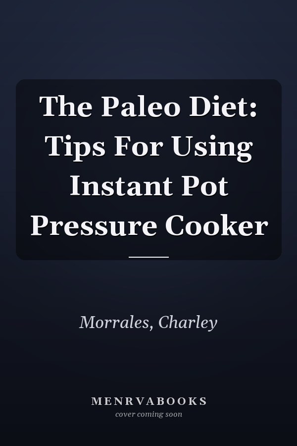 The Paleo Diet: Tips For Using Instant Pot Pressure Cooker