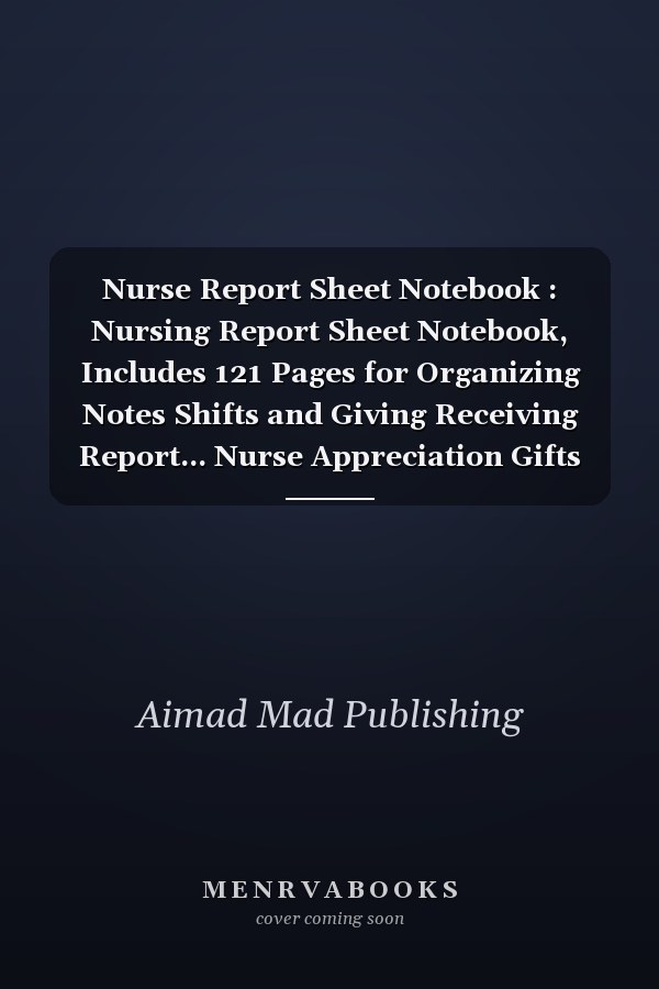 Nurse Report Sheet Notebook : Nursing Report Sheet Notebook, Includes 121 Pages for Organizing Notes Shifts and Giving Receiving Report... Nurse Appreciation Gifts for Nursing Students / Women and Men