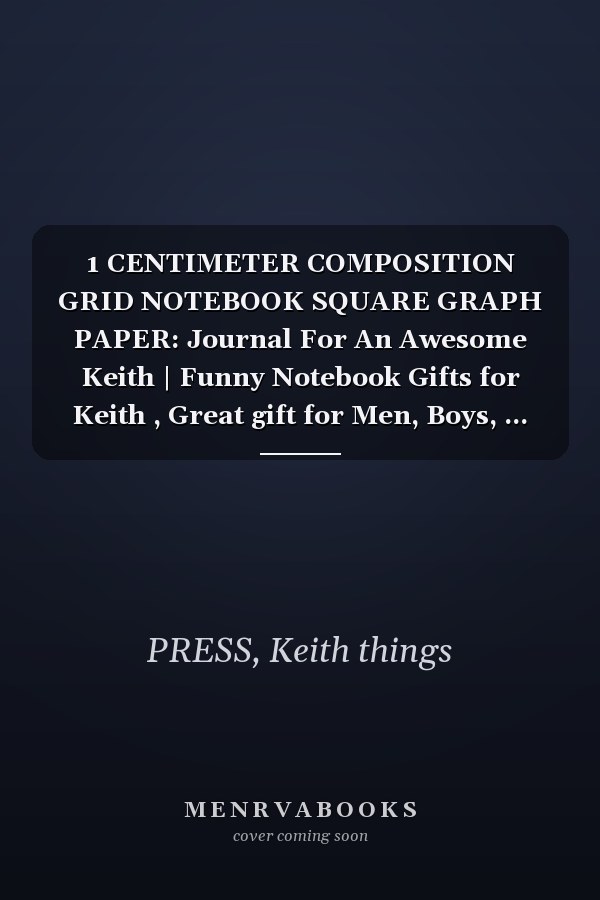 1 CENTIMETER COMPOSITION GRID NOTEBOOK SQUARE GRAPH PAPER: Journal For An Awesome Keith | Funny Notebook Gifts for Keith , Great gift for Men, Boys, ... Grid Notebook | 120 Pages | Keith Notebook