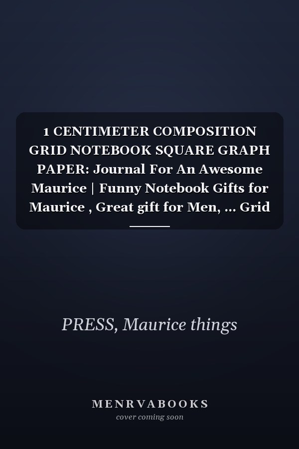1 CENTIMETER COMPOSITION GRID NOTEBOOK SQUARE GRAPH PAPER: Journal For An Awesome Maurice | Funny Notebook Gifts for Maurice , Great gift for Men, ... Grid Notebook | 120 Pages | Maurice Notebook