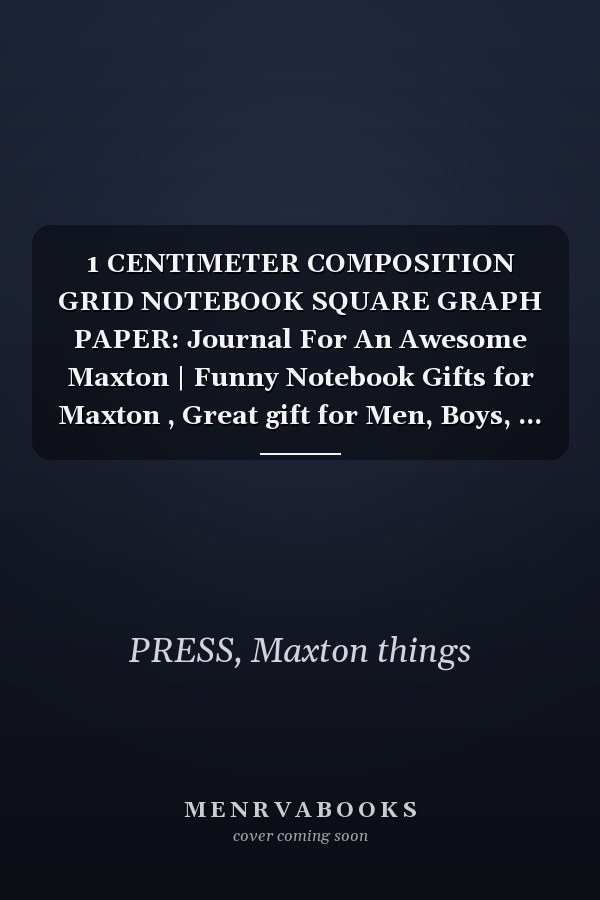 1 CENTIMETER COMPOSITION GRID NOTEBOOK SQUARE GRAPH PAPER: Journal For An Awesome Maxton | Funny Notebook Gifts for Maxton , Great gift for Men, Boys, ... Grid Notebook | 120 Pages | Maxton Notebook