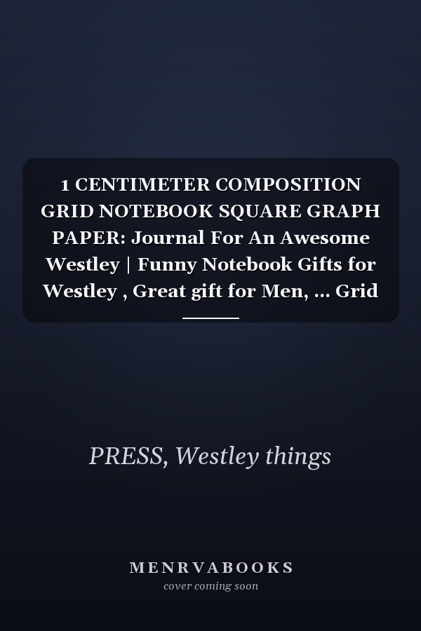1 CENTIMETER COMPOSITION GRID NOTEBOOK SQUARE GRAPH PAPER: Journal For An Awesome Westley | Funny Notebook Gifts for Westley , Great gift for Men, ... Grid Notebook | 120 Pages | Westley Notebook