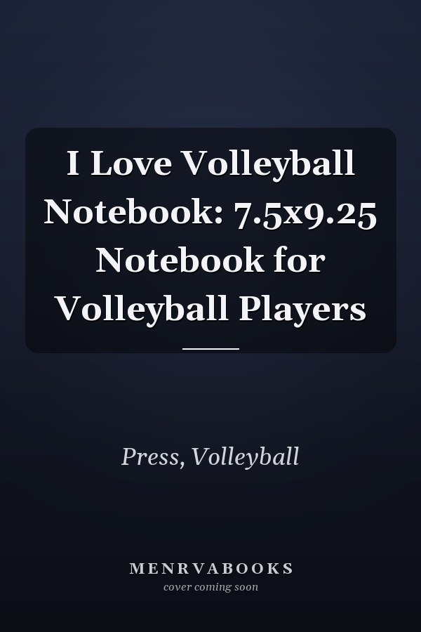 I Love Volleyball Notebook: 7.5x9.25 Notebook for Volleyball Players