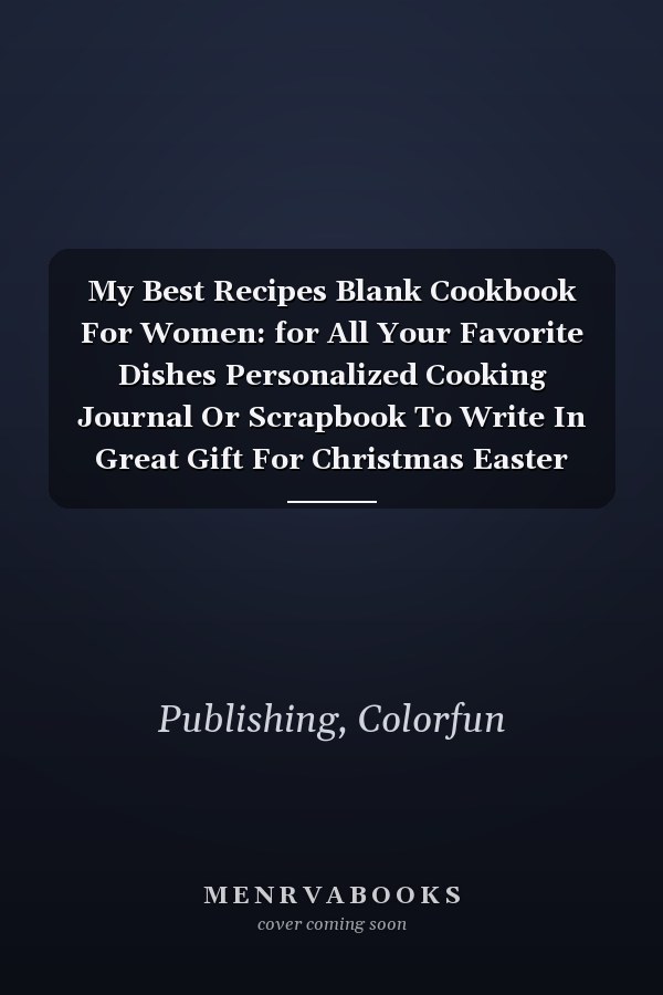 My Best Recipes Blank Cookbook For Women: for All Your Favorite Dishes Personalized Cooking Journal Or Scrapbook To Write In Great Gift For Christmas Easter Birthday Mother’s Day For Girls Teens
