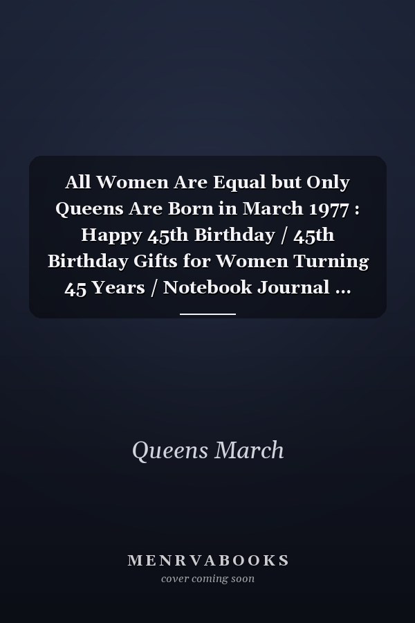 All Women Are Equal but Only Queens Are Born in March 1977 : Happy 45th Birthday / 45th Birthday Gifts for Women Turning 45 Years / Notebook Journal ... Birthday Gift for Women, 120 Pages, 6x9