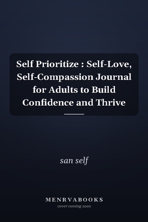 Self Prioritize : Self-Love, Self-Compassion Journal for Adults to Build Confidence and Thrive