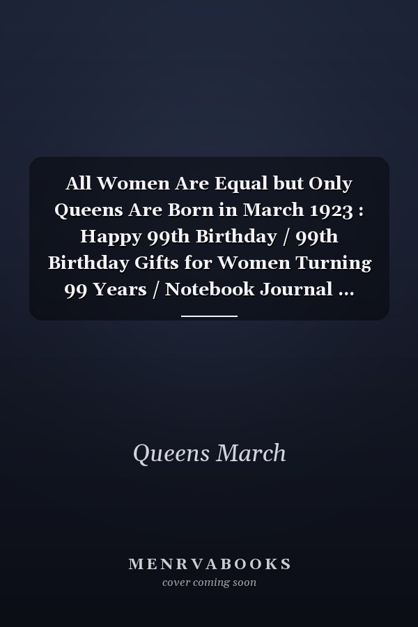 All Women Are Equal but Only Queens Are Born in March 1923 : Happy 99th Birthday / 99th Birthday Gifts for Women Turning 99 Years / Notebook Journal ... Birthday Gift for Women, 120 Pages, 6x9