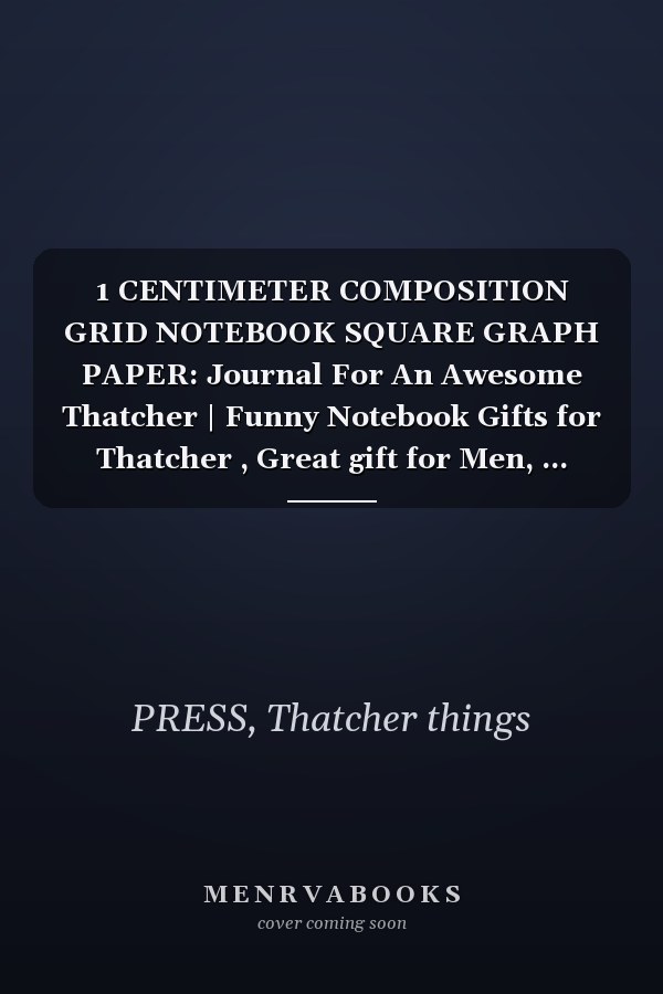 1 CENTIMETER COMPOSITION GRID NOTEBOOK SQUARE GRAPH PAPER: Journal For An Awesome Thatcher | Funny Notebook Gifts for Thatcher , Great gift for Men, ... Thatcher | | 120 Pages | Thatcher Notebook