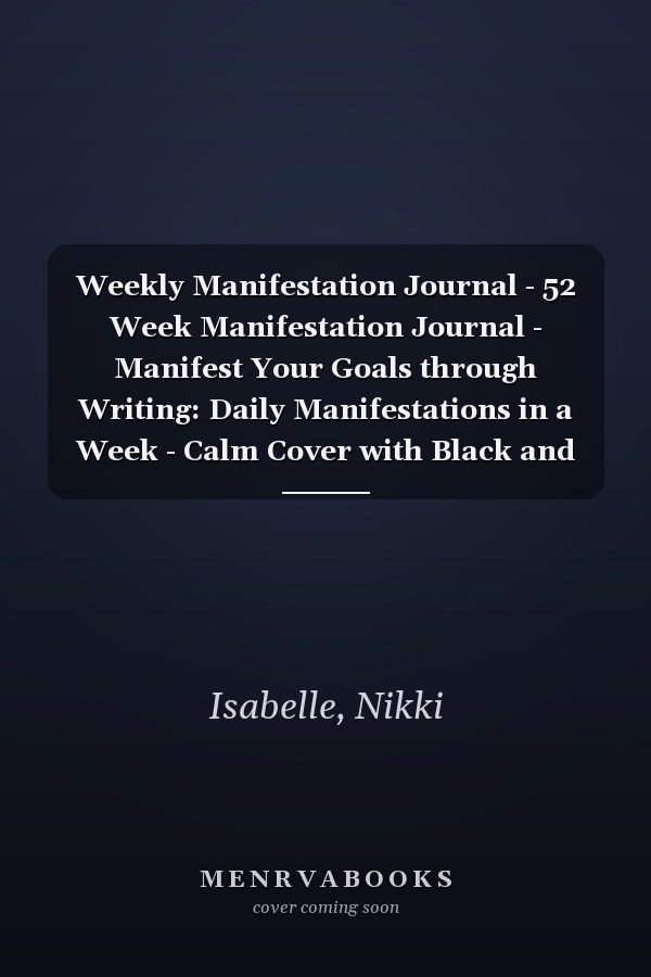 Weekly Manifestation Journal - 52 Week Manifestation Journal - Manifest Your Goals through Writing: Daily Manifestations in a Week - Calm Cover with Black and White Inside