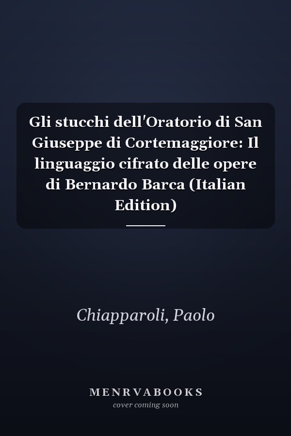 Gli stucchi dell'Oratorio di San Giuseppe di Cortemaggiore: Il linguaggio cifrato delle opere di Bernardo Barca (Italian Edition)