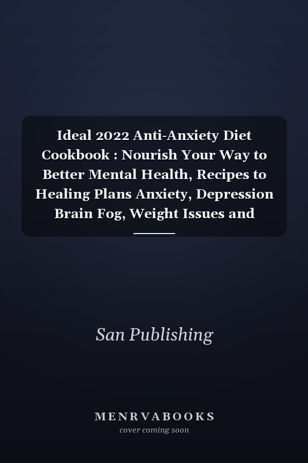 Ideal 2022 Anti-Anxiety Diet Cookbook : Nourish Your Way to Better Mental Health, Recipes to Healing Plans Anxiety, Depression Brain Fog, Weight Issues and Migraines