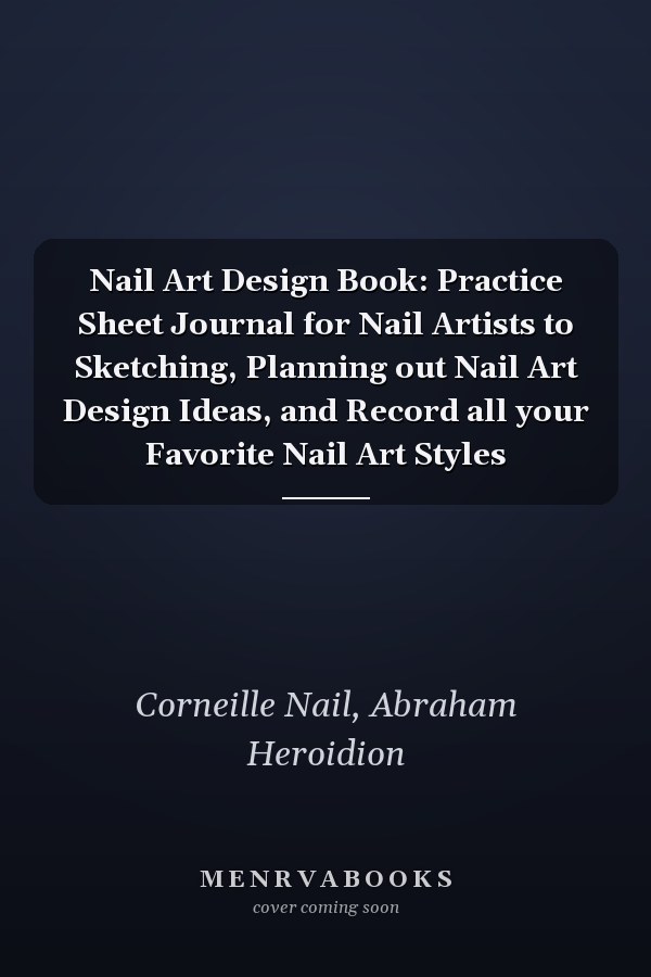 Nail Art Design Book: Practice Sheet Journal for Nail Artists to Sketching, Planning out Nail Art Design Ideas, and Record all your Favorite Nail Art Styles