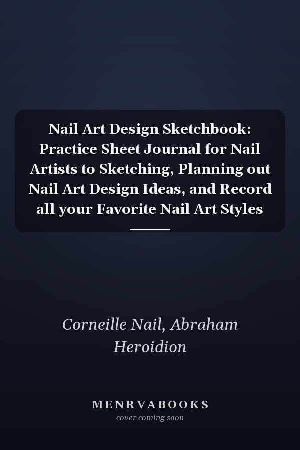 Nail Art Design Sketchbook: Practice Sheet Journal for Nail Artists to Sketching, Planning out Nail Art Design Ideas, and Record all your Favorite Nail Art Styles