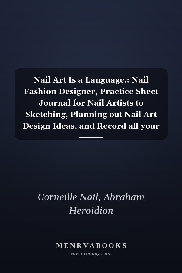 Nail Art Is a Language.: Nail Fashion Designer, Practice Sheet Journal for Nail Artists to Sketching, Planning out Nail Art Design Ideas, and Record all your Favorite Nail Art Styles