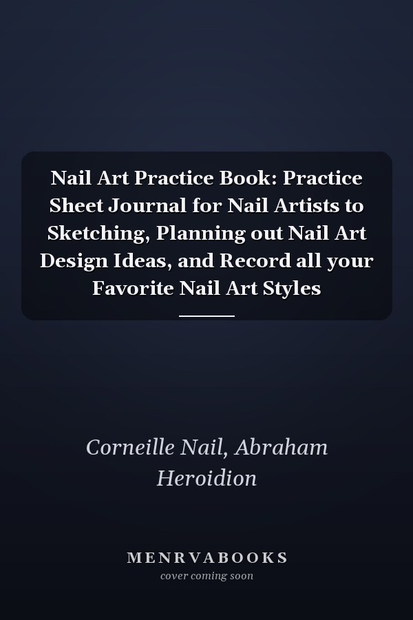 Nail Art Practice Book: Practice Sheet Journal for Nail Artists to Sketching, Planning out Nail Art Design Ideas, and Record all your Favorite Nail Art Styles