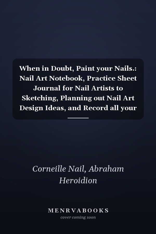 When in Doubt, Paint your Nails.: Nail Art Notebook, Practice Sheet Journal for Nail Artists to Sketching, Planning out Nail Art Design Ideas, and Record all your Favorite Nail Art Styles