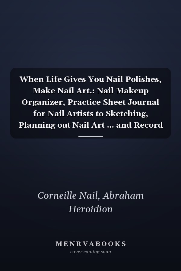 When Life Gives You Nail Polishes, Make Nail Art.: Nail Makeup Organizer, Practice Sheet Journal for Nail Artists to Sketching, Planning out Nail Art ... and Record all your Favorite Nail Art Styles