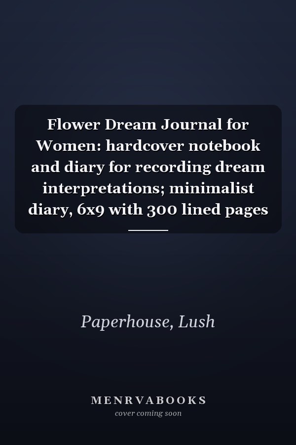 Flower Dream Journal for Women: hardcover notebook and diary for recording dream interpretations; minimalist diary, 6x9 with 300 lined pages