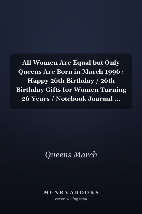 All Women Are Equal but Only Queens Are Born in March 1996 : Happy 26th Birthday / 26th Birthday Gifts for Women Turning 26 Years / Notebook Journal ... Birthday Gift for Women, 120 Pages, 6x9