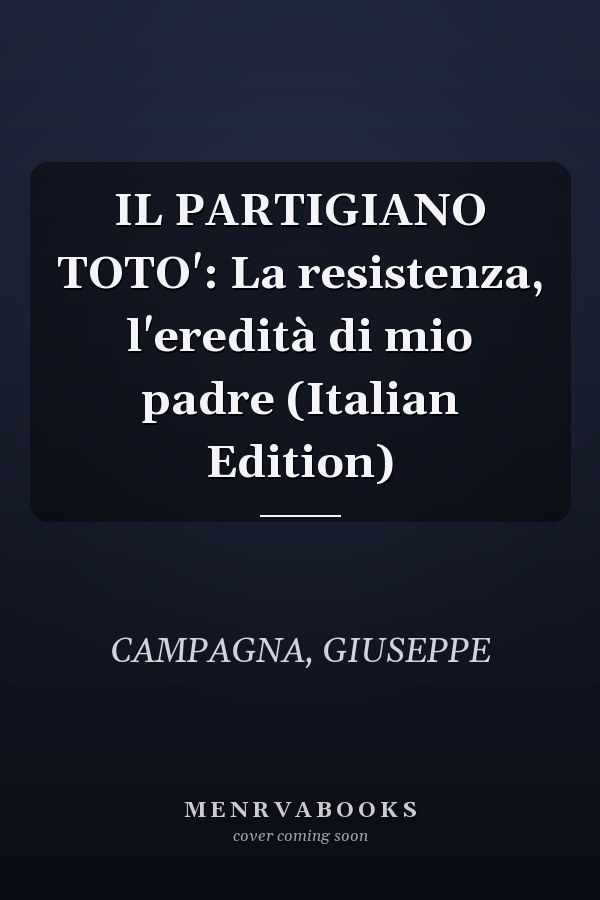 IL PARTIGIANO TOTO': La resistenza, l'eredità di mio padre (Italian Edition)