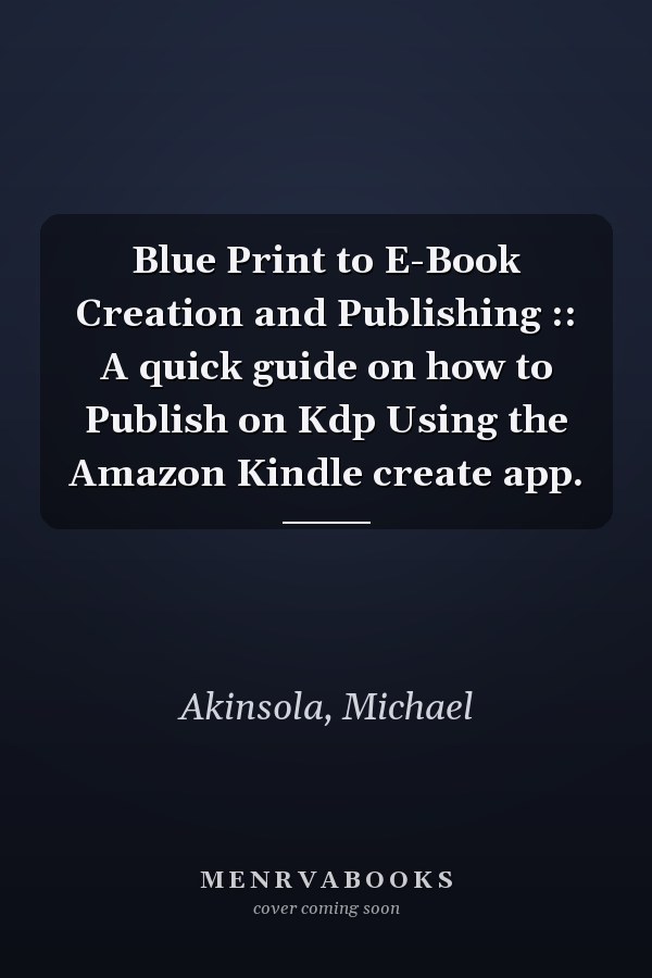 Blue Print to E-Book Creation and Publishing :: A quick guide on how to Publish on Kdp Using the Amazon Kindle create app.