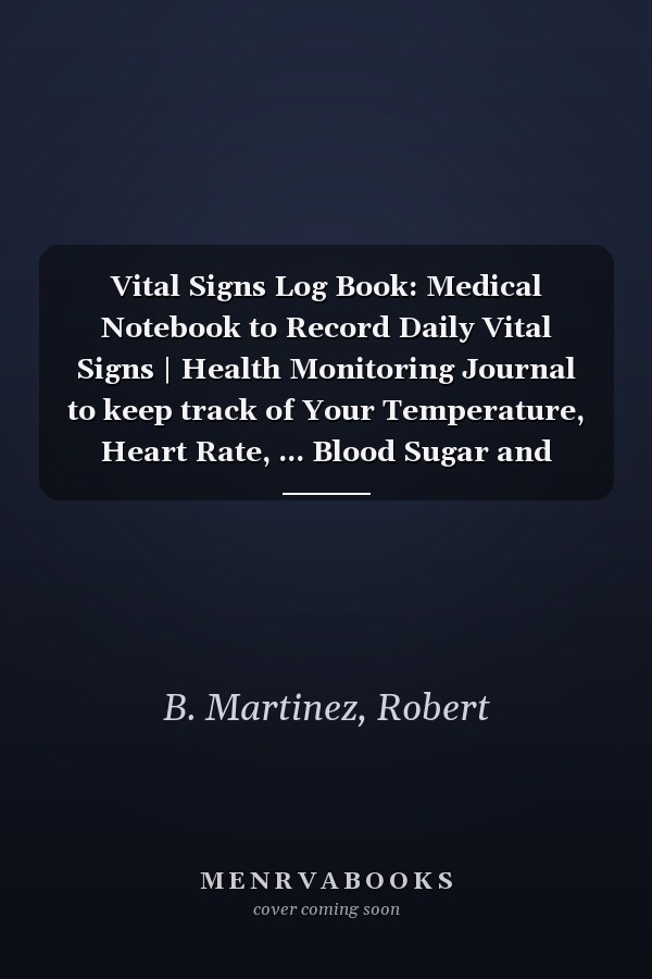 Vital Signs Log Book: Medical Notebook to Record Daily Vital Signs | Health Monitoring Journal to keep track of Your Temperature, Heart Rate, ... Blood Sugar and Blood Pressure | 120 Pages.